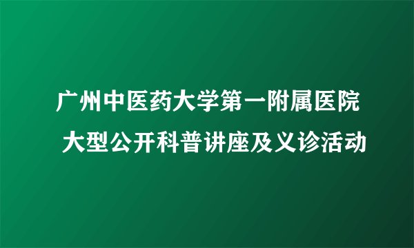 广州中医药大学第一附属医院 大型公开科普讲座及义诊活动