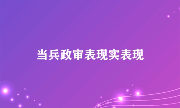 当兵政审表现实表现