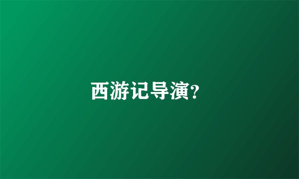 西游记导演？