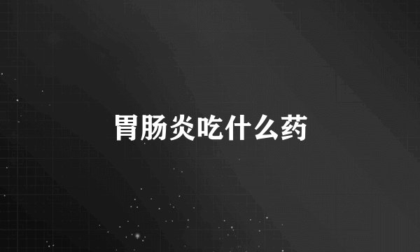 胃肠炎吃什么药
