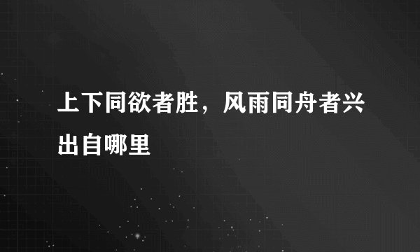 上下同欲者胜，风雨同舟者兴出自哪里