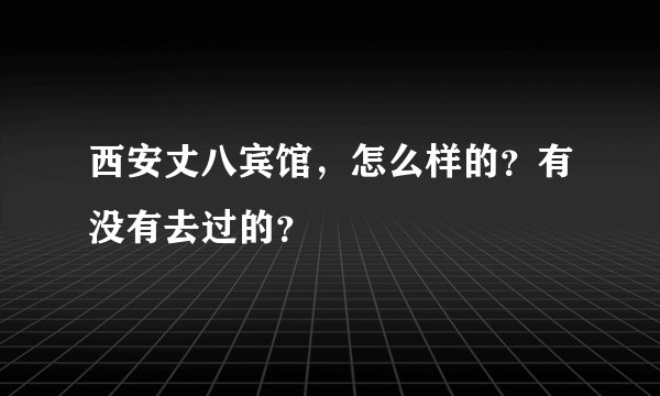 西安丈八宾馆，怎么样的？有没有去过的？