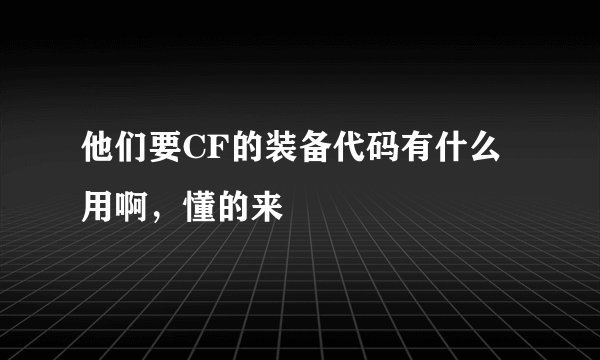 他们要CF的装备代码有什么用啊，懂的来