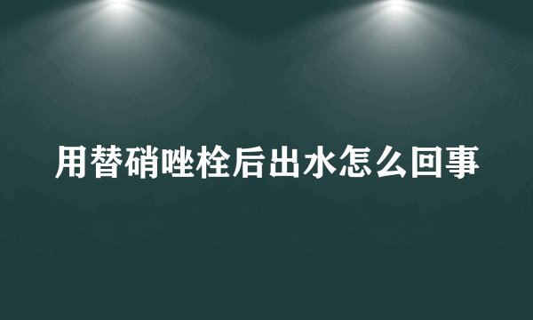 用替硝唑栓后出水怎么回事