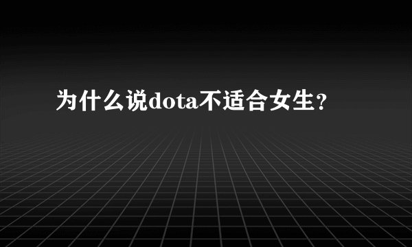 为什么说dota不适合女生？