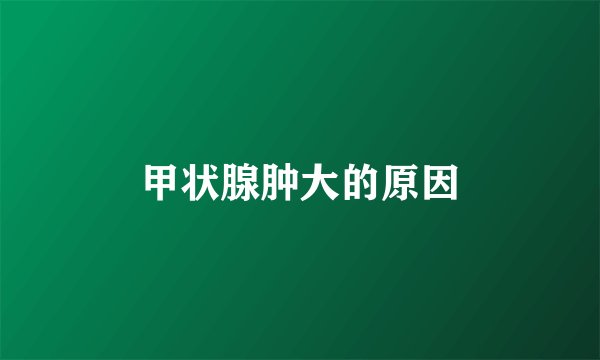 甲状腺肿大的原因
