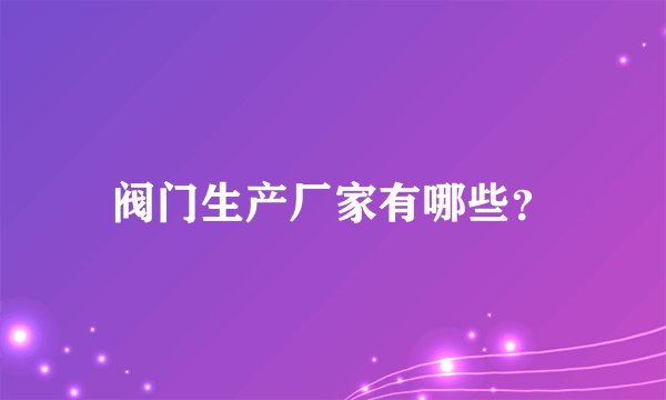 阀门生产厂家有哪些？