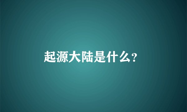 起源大陆是什么？