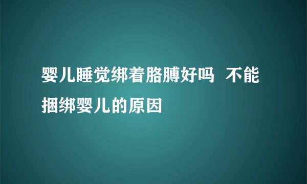 婴儿睡觉绑着胳膊好吗  不能捆绑婴儿的原因