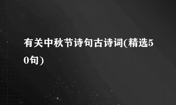 有关中秋节诗句古诗词(精选50句)