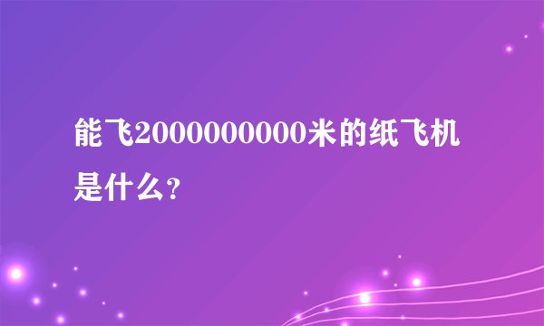能飞2000000000米的纸飞机是什么？
