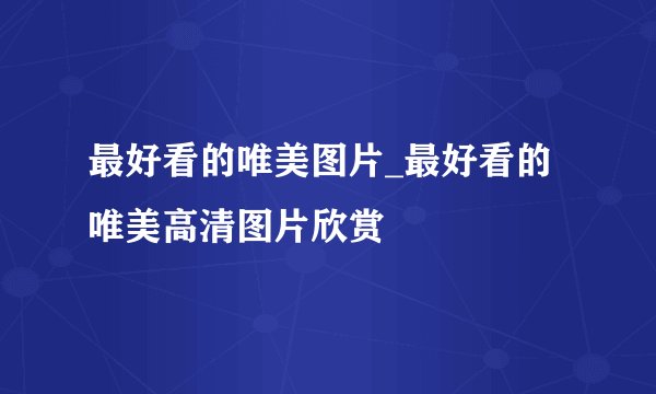 最好看的唯美图片_最好看的唯美高清图片欣赏