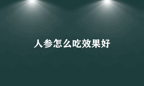 人参怎么吃效果好
