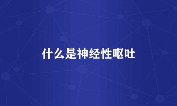 什么是神经性呕吐