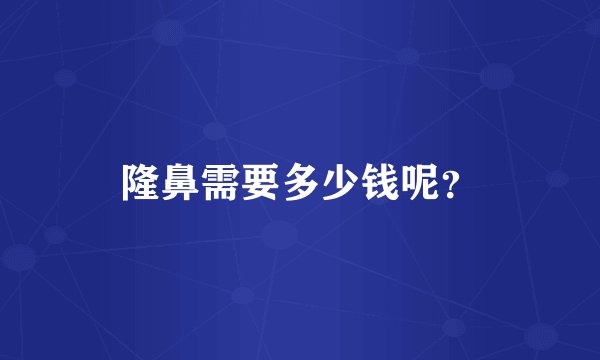 隆鼻需要多少钱呢？