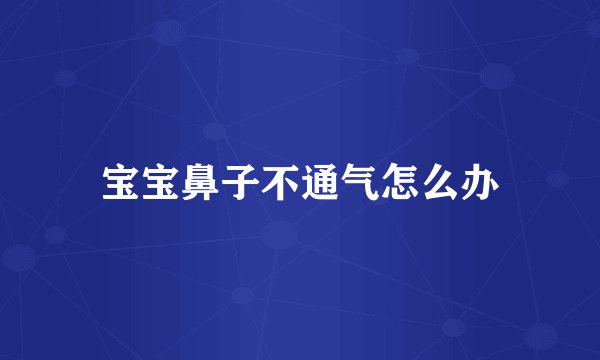 宝宝鼻子不通气怎么办