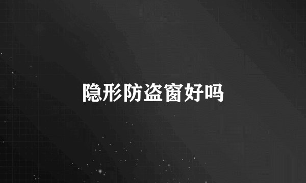 隐形防盗窗好吗