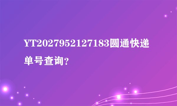 YT2027952127183圆通快递单号查询?