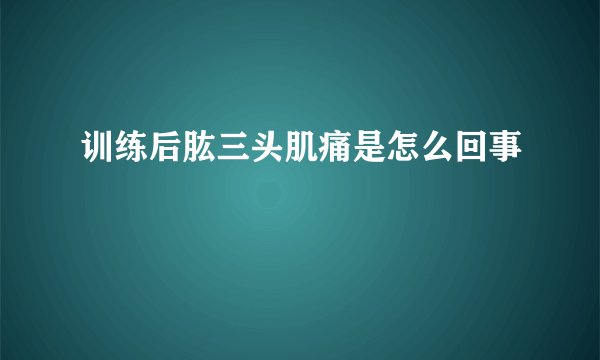 训练后肱三头肌痛是怎么回事