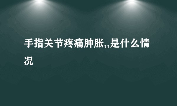 手指关节疼痛肿胀,,是什么情况