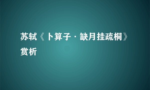 苏轼《卜算子·缺月挂疏桐》赏析