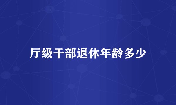 厅级干部退休年龄多少