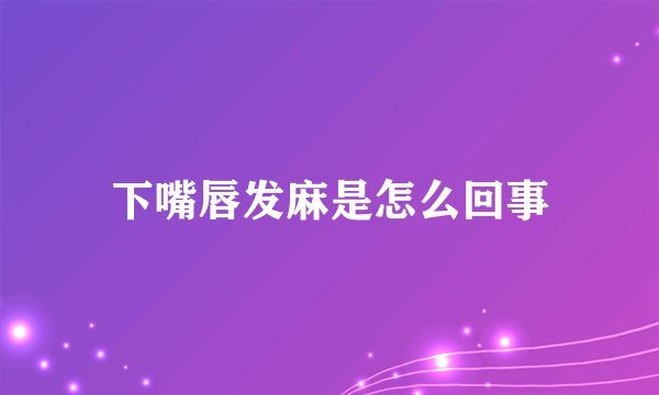 下嘴唇发麻是怎么回事