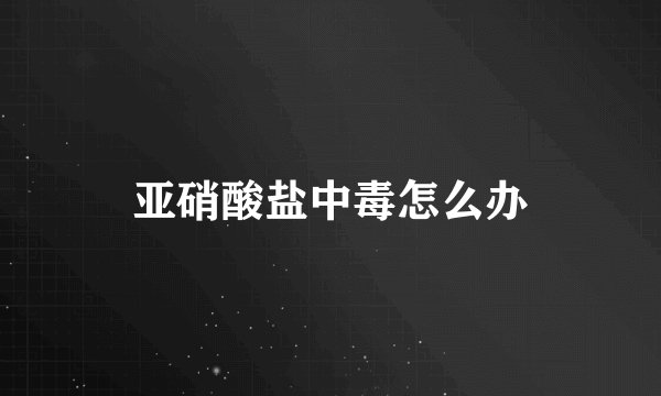 亚硝酸盐中毒怎么办