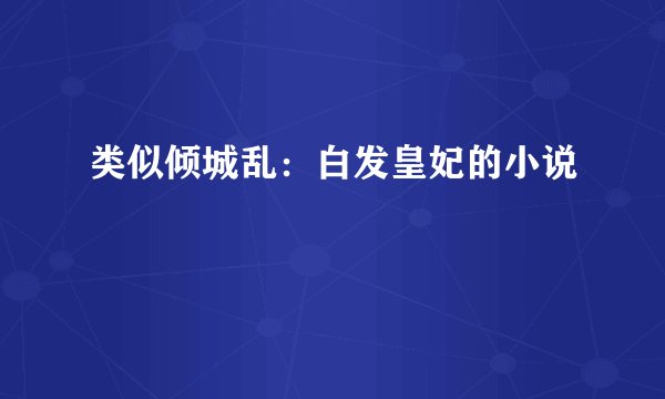 类似倾城乱：白发皇妃的小说