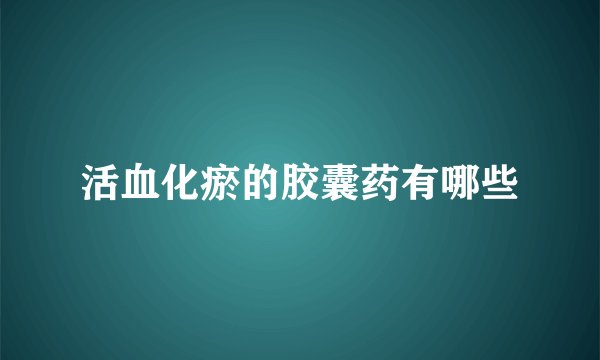 活血化瘀的胶囊药有哪些