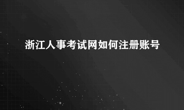 浙江人事考试网如何注册账号
