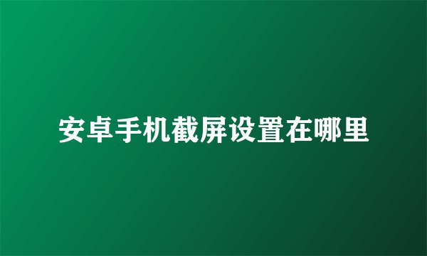 安卓手机截屏设置在哪里