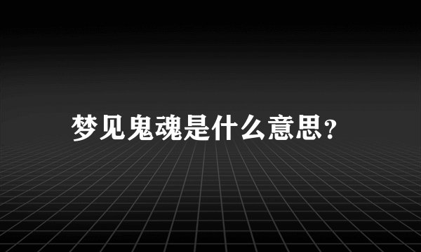梦见鬼魂是什么意思？
