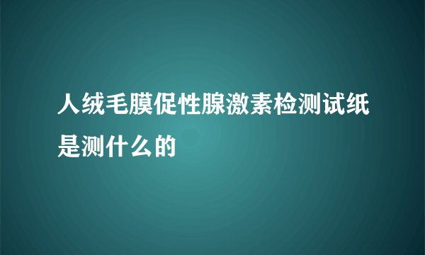 人绒毛膜促性腺激素检测试纸是测什么的