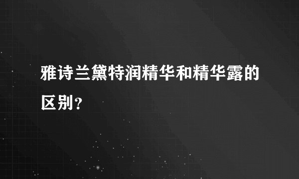 雅诗兰黛特润精华和精华露的区别？
