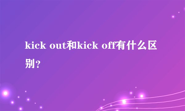 kick out和kick off有什么区别？