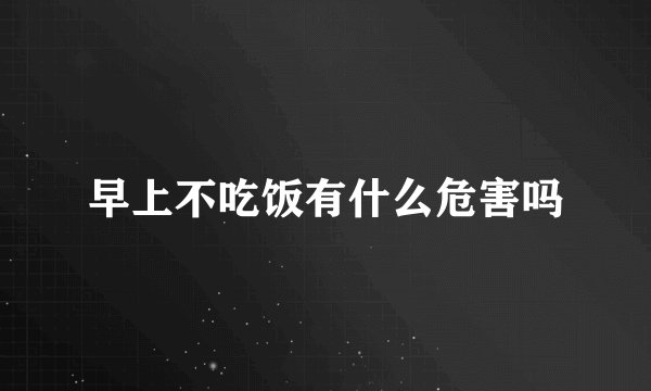 早上不吃饭有什么危害吗