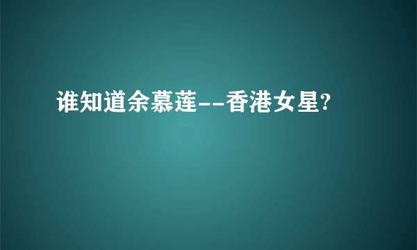 谁知道余慕莲--香港女星?