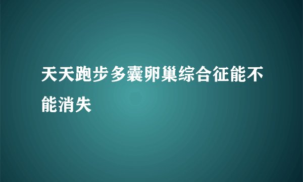 天天跑步多囊卵巢综合征能不能消失