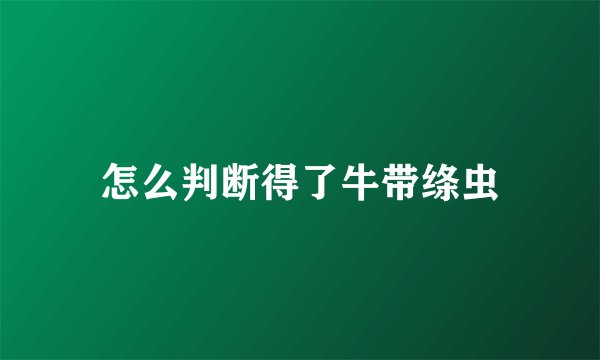怎么判断得了牛带绦虫