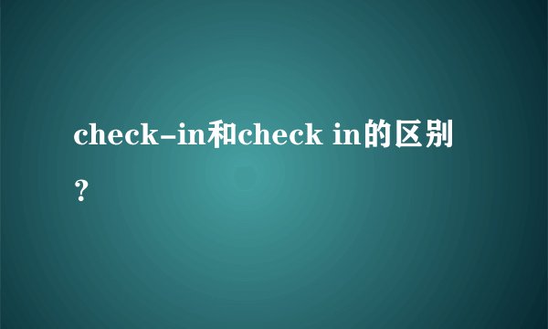 check-in和check in的区别？