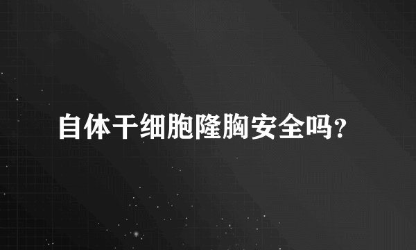 自体干细胞隆胸安全吗？