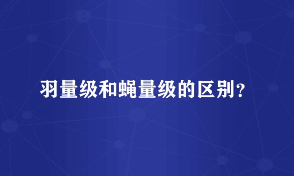 羽量级和蝇量级的区别？