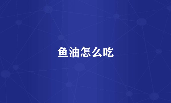 鱼油怎么吃