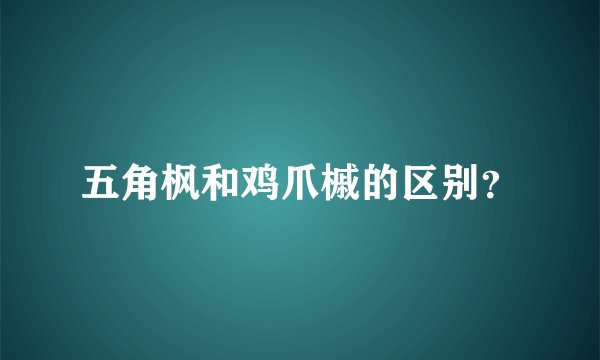 五角枫和鸡爪槭的区别？