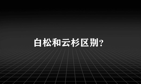 白松和云杉区别？