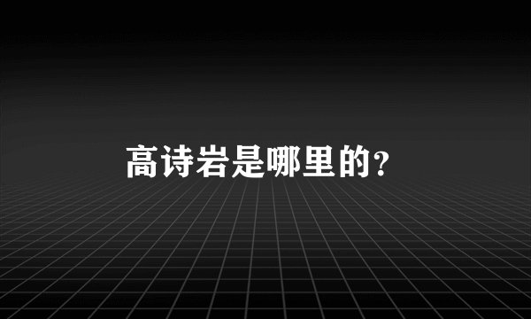 高诗岩是哪里的？