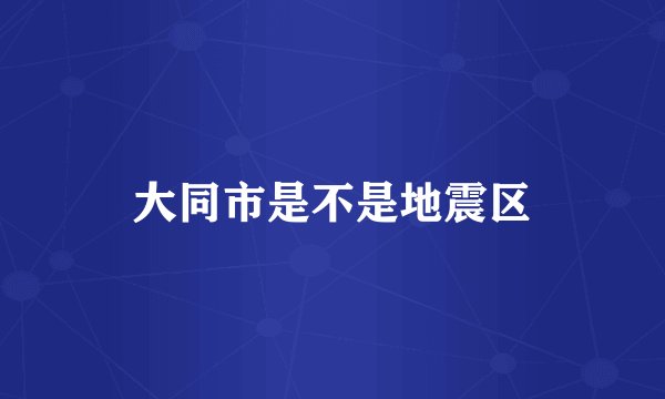 大同市是不是地震区