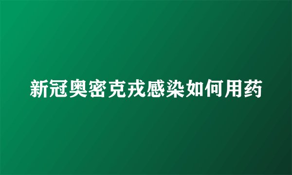 新冠奥密克戎感染如何用药