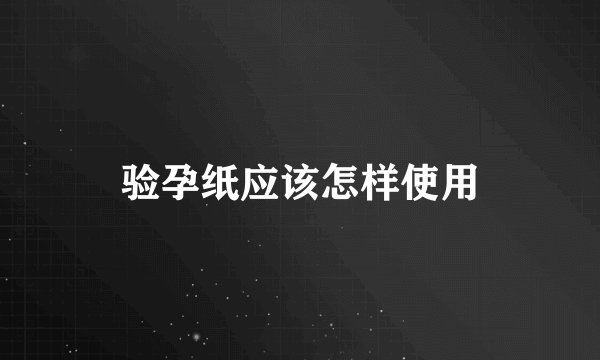 验孕纸应该怎样使用